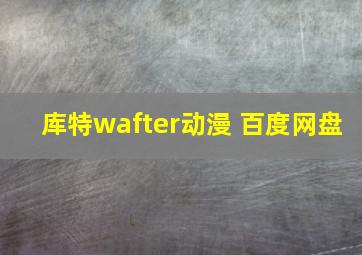 库特wafter动漫 百度网盘